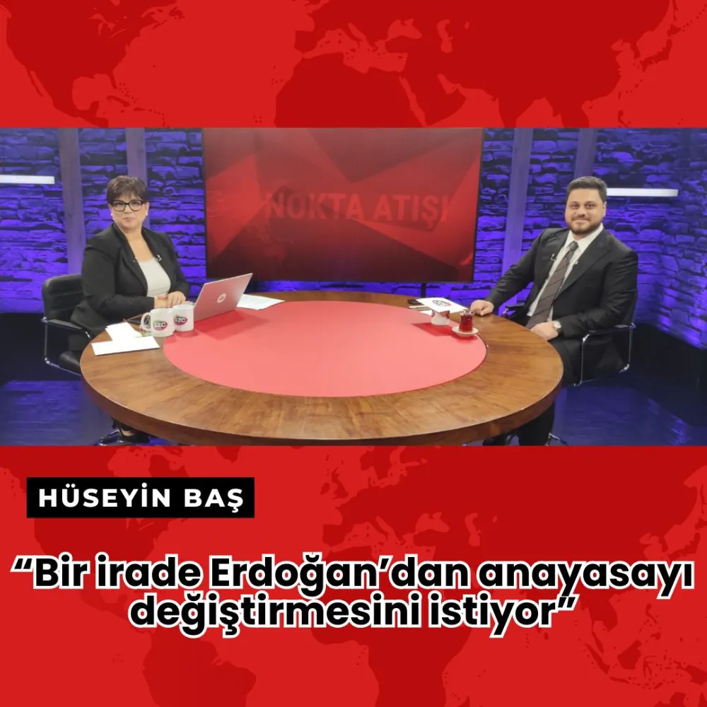 Hüseyin Baş: Bir irade Erdoğan’dan anayasayı değiştirmesini istiyor