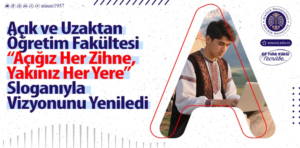 AÇIK VE UZAKTAN ÖĞRETİM FAKÜLTESİ “AÇIĞIZ HER ZİHNE, YAKINIZ HER YERE” SLOGANIYLA VİZYONUNU YENİLEDİ